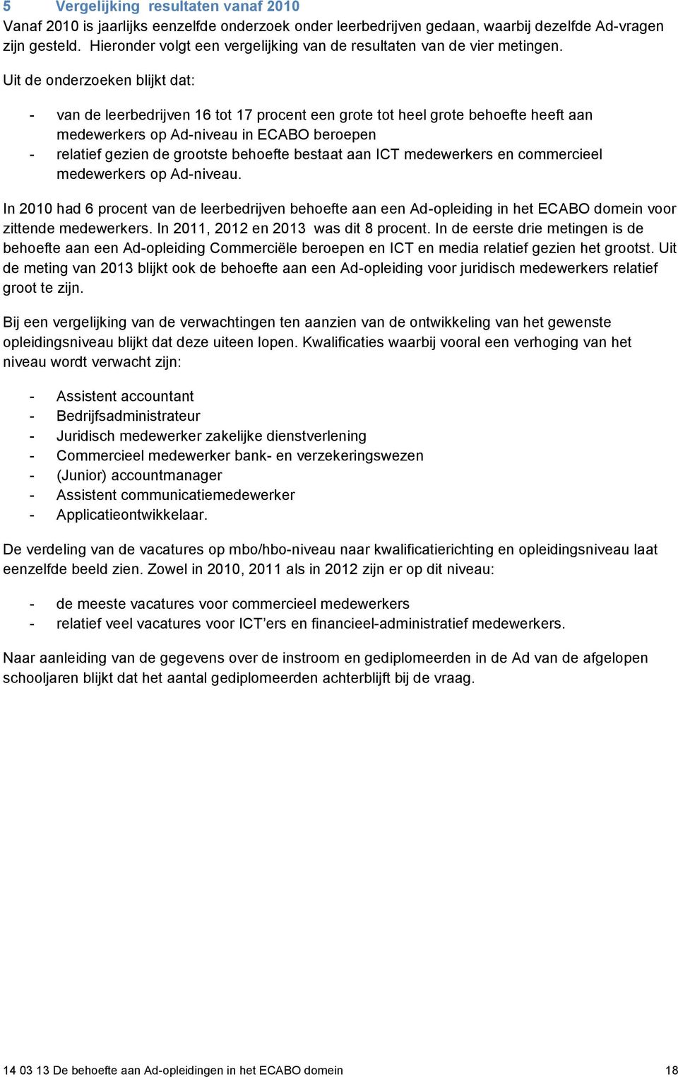 Uit de onderzoeken blijkt dat: - van de leerbedrijven 16 tot 17 procent een grote tot heel grote behoefte heeft aan medewerkers op Ad-niveau in ECABO beroepen - relatief gezien de grootste behoefte