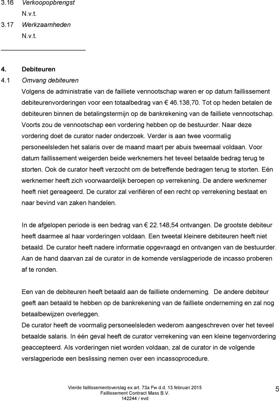 Tot op heden betalen de debiteuren binnen de betalingstermijn op de bankrekening van de failliete vennootschap. Voorts zou de vennootschap een vordering hebben op de bestuurder.