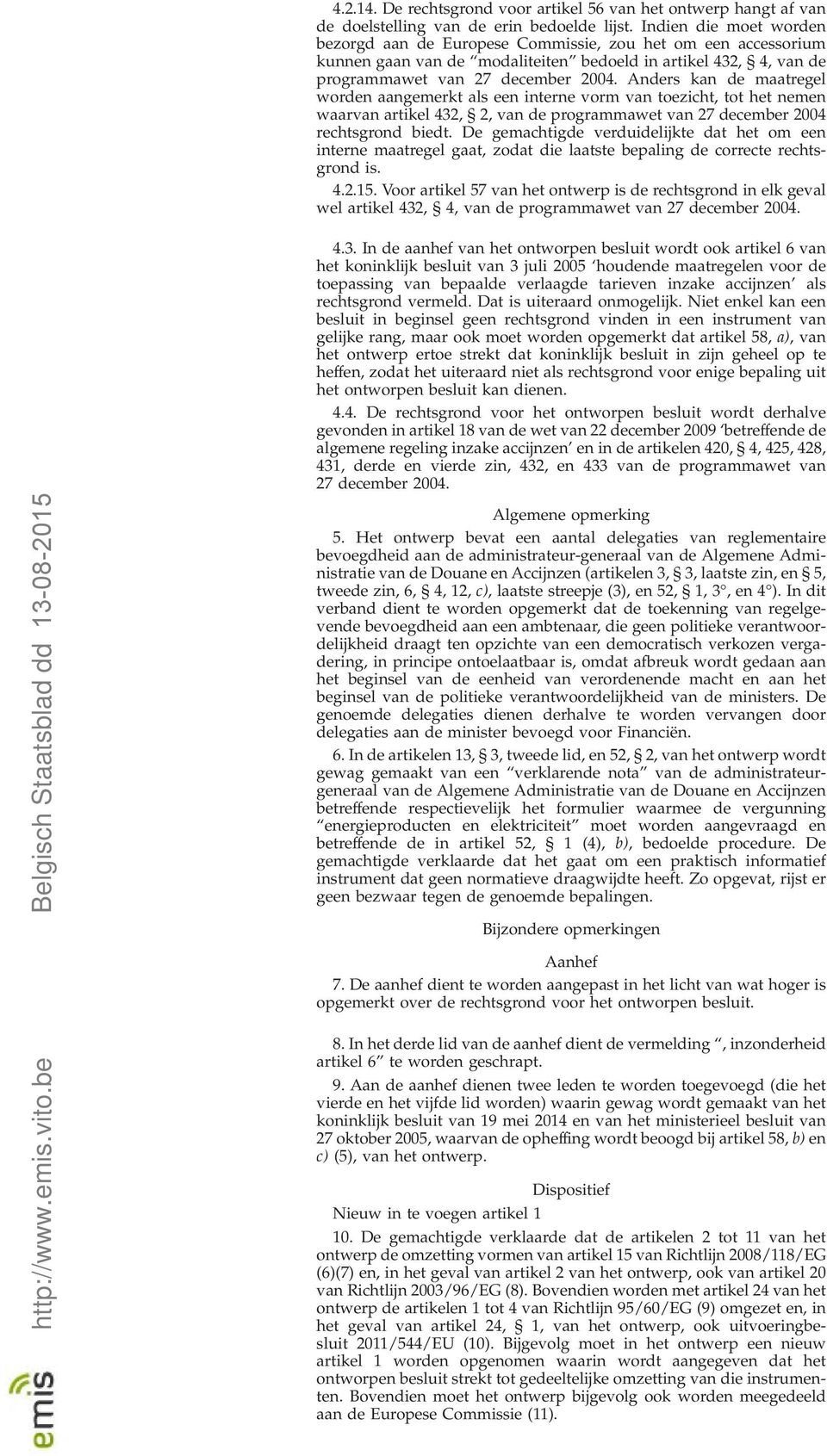 Anders kan de maatregel worden aangemerkt als een interne vorm van toezicht, tot het nemen waarvan artikel 432, 2, van de programmawet van 27 december 2004 rechtsgrond biedt.