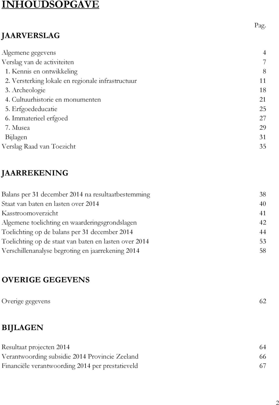 Musea 29 Bijlagen 31 Verslag Raad van Toezicht 35 JAARREKENING Balans per 31 december 2014 na resultaatbestemming 38 Staat van baten en lasten over 2014 40 Kasstroomoverzicht 41 Algemene toelichting