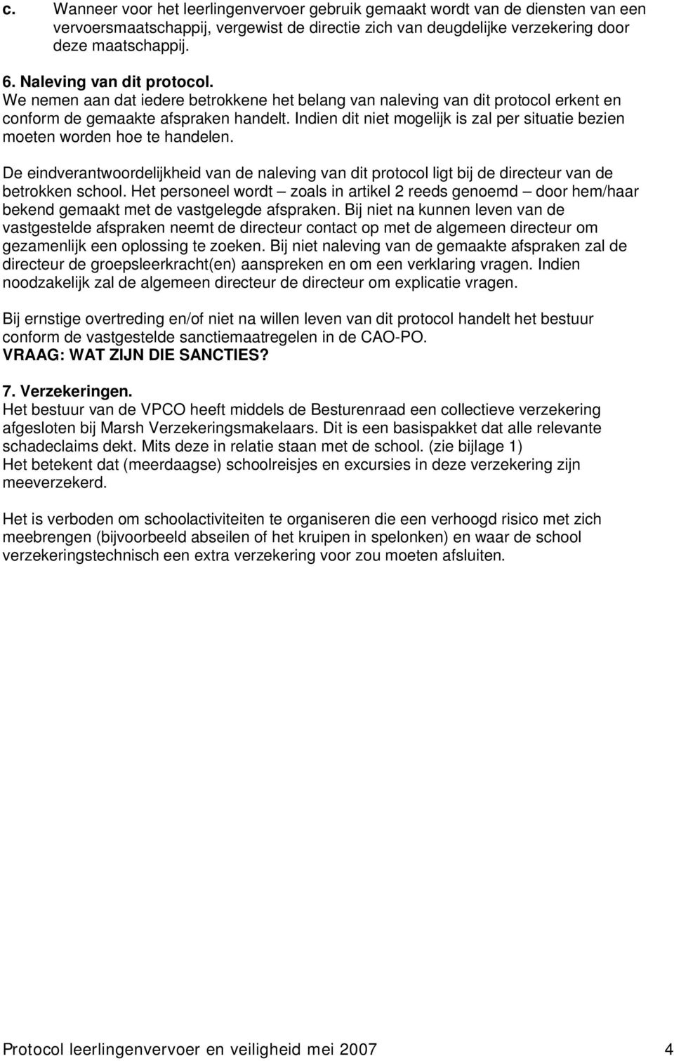 Indien dit niet mogelijk is zal per situatie bezien moeten worden hoe te handelen. De eindverantwoordelijkheid van de naleving van dit protocol ligt bij de directeur van de betrokken school.