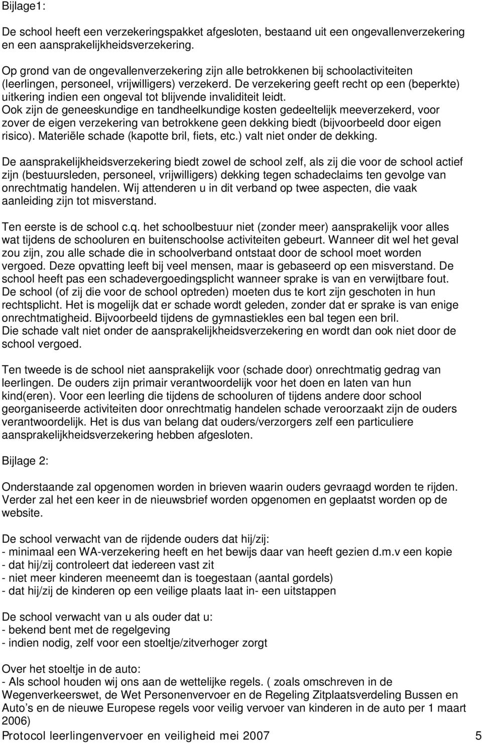 De verzekering geeft recht op een (beperkte) uitkering indien een ongeval tot blijvende invaliditeit leidt.