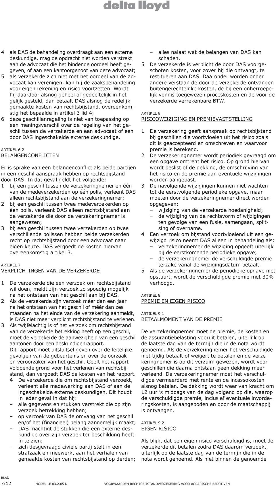 Wordt hij daardoor alsnog geheel of gedeeltelijk in het gelijk gesteld, dan betaalt DAS alsnog de redelijk gemaakte kosten van rechtsbijstand, overeenkomstig het bepaalde in artikel 3 lid 4; 6 deze