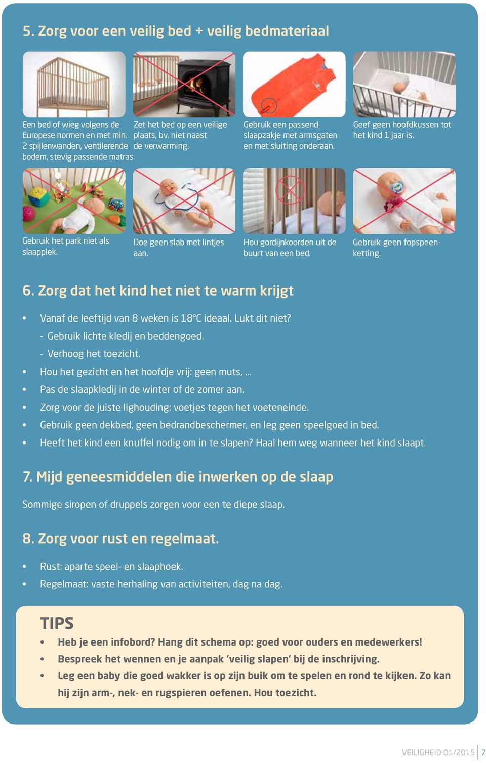 Doe geen slab met lintjes aan. Hou gordijnkoorden uit de buurt van een bed. Gebruik geen fopspeenketting. 6. Zorg dat het kind het niet te warm krijgt Vanaf de leeftijd van 8 weken is 18 C ideaal.