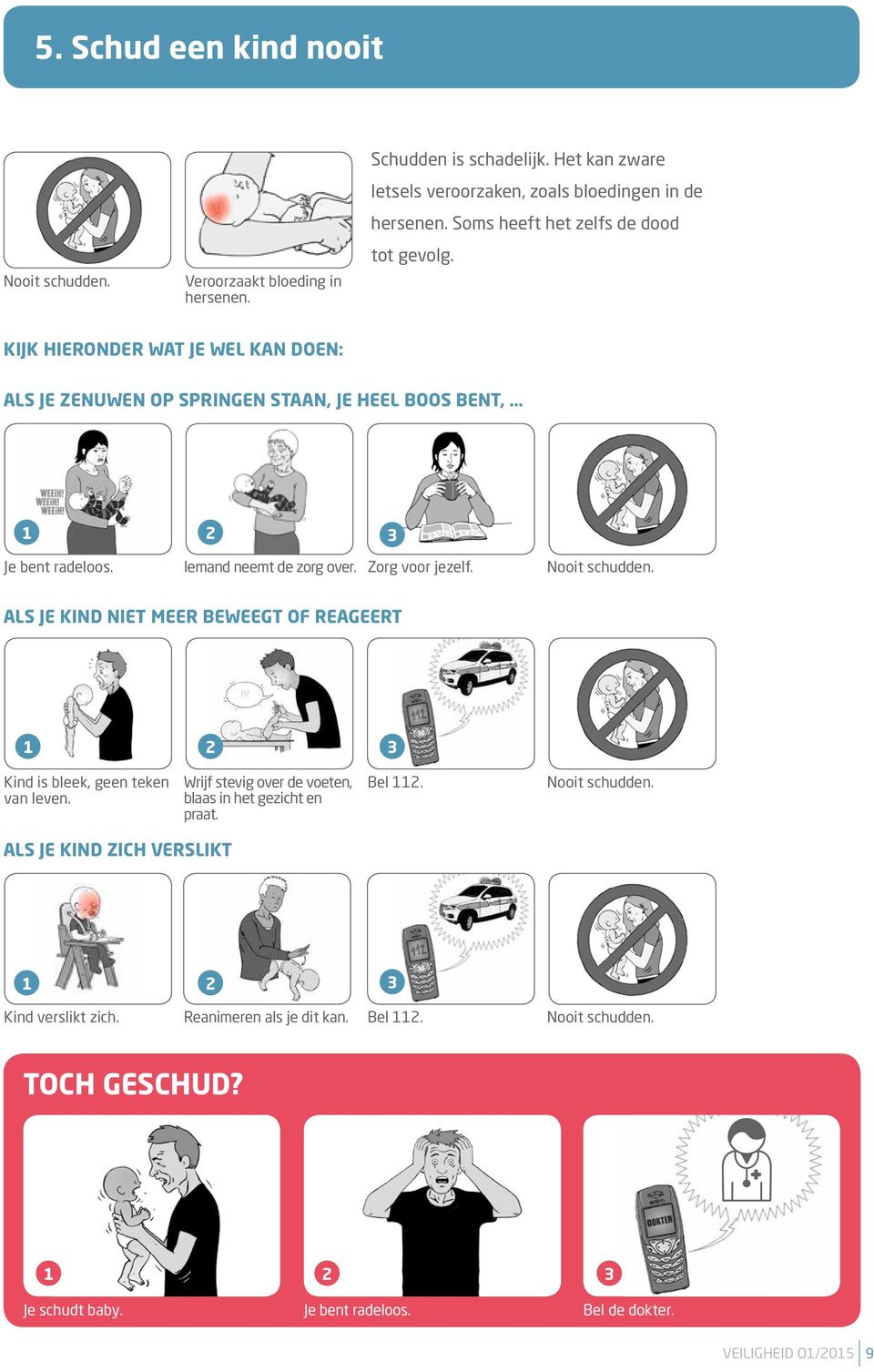 Zorg voor jezelf. Nooit schudden. ALS JE KIND NIET MEER BEWEEGT OF REAGEERT 1 2 3 Kind is bleek, geen teken van leven. Wrijf stevig over de voeten, blaas in het gezicht en praat.