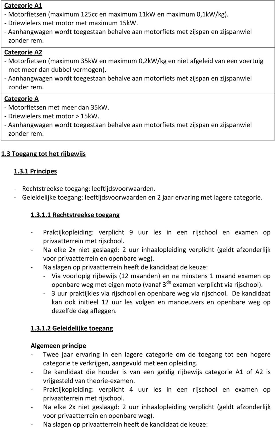 Categorie A2 - Motorfietsen (maximum 35kW en maximum 0,2kW/kg en niet afgeleid van een voertuig met meer dan dubbel vermogen).  Categorie A - Motorfietsen met meer dan 35kW.