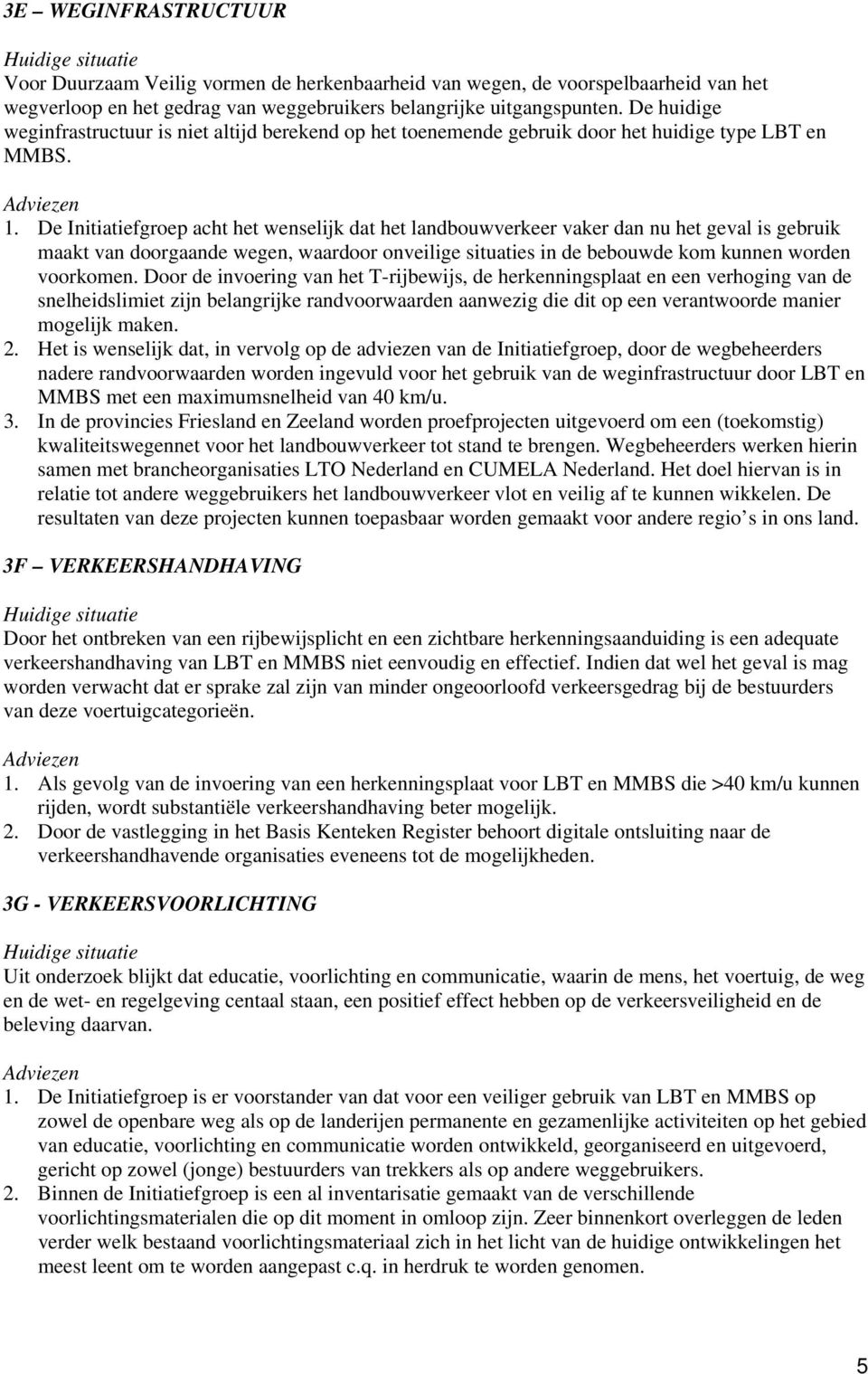 De Initiatiefgroep acht het wenselijk dat het landbouwverkeer vaker dan nu het geval is gebruik maakt van doorgaande wegen, waardoor onveilige situaties in de bebouwde kom kunnen worden voorkomen.