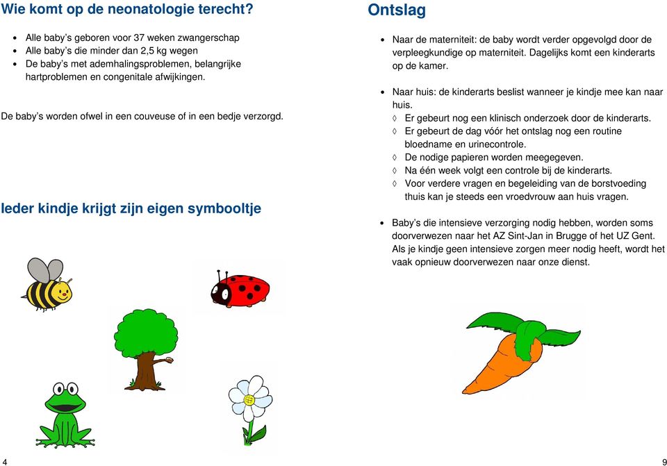 De baby s worden ofwel in een couveuse of in een bedje verzorgd.