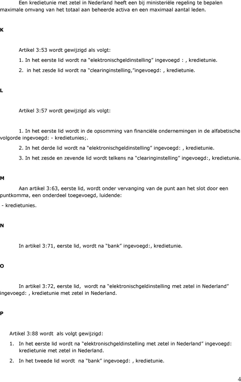 L Artikel 3:57 wordt gewijzigd als volgt: 1. In het eerste lid wordt in de opsomming van financiële ondernemingen in de alfabetische volgorde ingevoegd: - kredietunies;. 2.