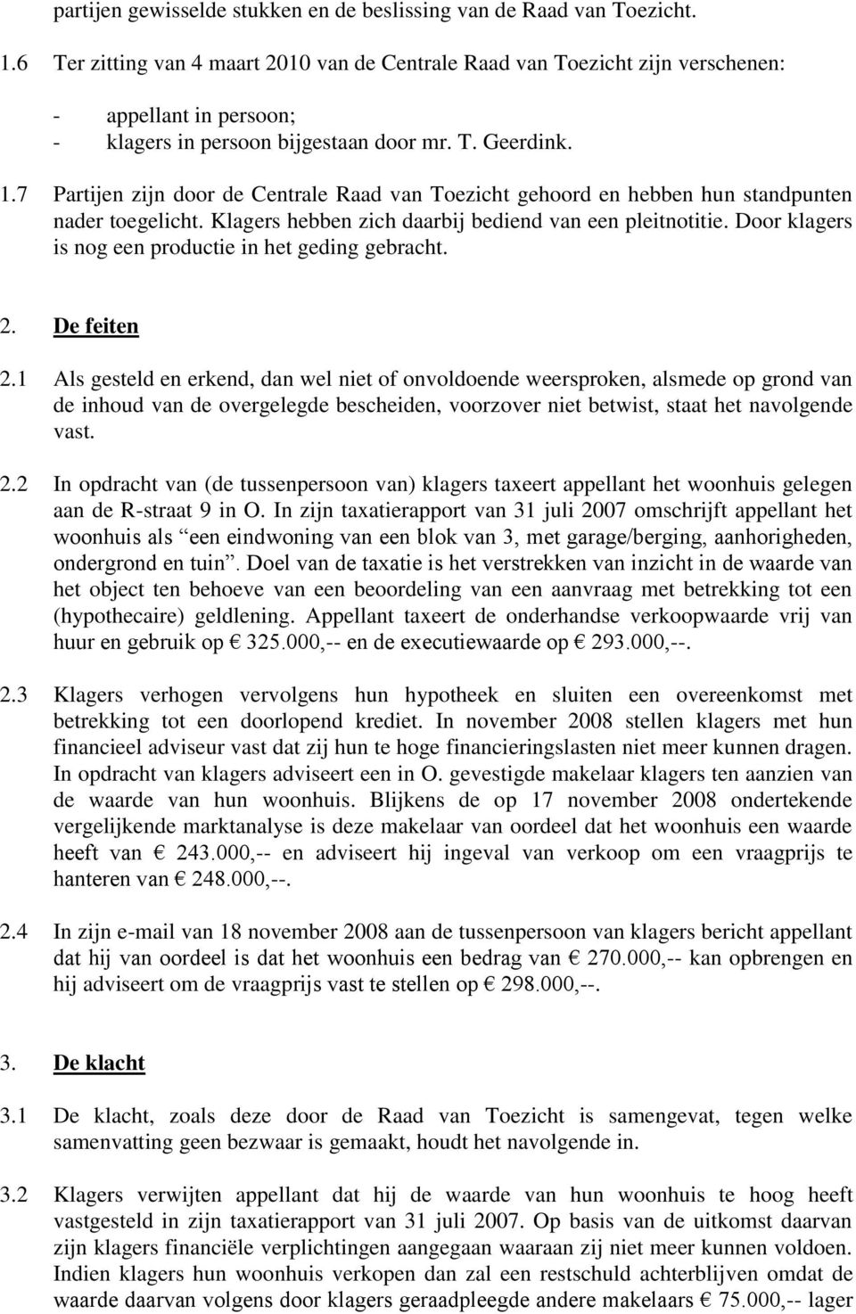 7 Partijen zijn door de Centrale Raad van Toezicht gehoord en hebben hun standpunten nader toegelicht. Klagers hebben zich daarbij bediend van een pleitnotitie.