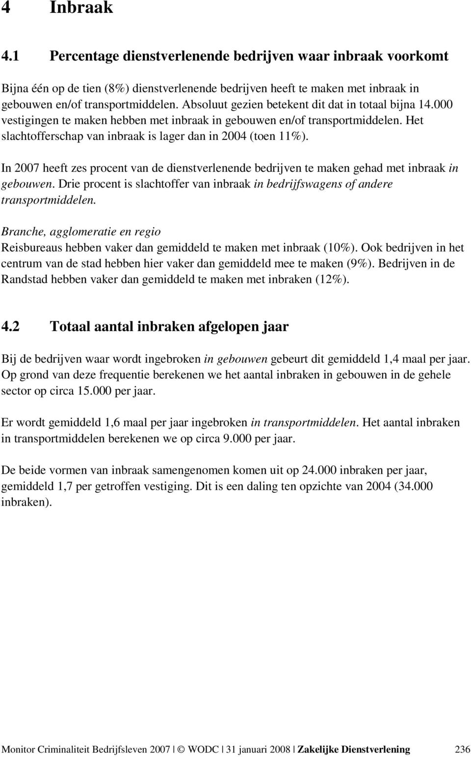 In 2007 heeft zes procent van de dienstverlenende bedrijven te maken gehad met inbraak in gebouwen. Drie procent is slachtoffer van inbraak in bedrijfswagens of andere transportmiddelen.