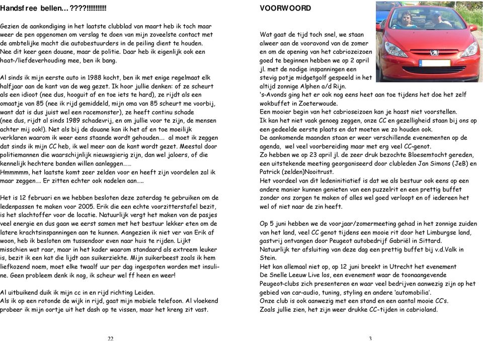 autobestuurders in de peiling dient te houden. Nee dit keer geen douane, maar de politie. Daar heb ik eigenlijk ook een haat-/liefdeverhouding mee, ben ik bang.