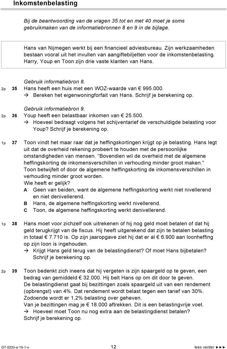 2p 35 Hans heeft een huis met een WOZ-waarde van 995.000. Bereken het eigenwoningforfait van Hans. Schrijf je berekening op. Gebruik informatiebron 9. 2p 36 Youp heeft een belastbaar inkomen van 25.