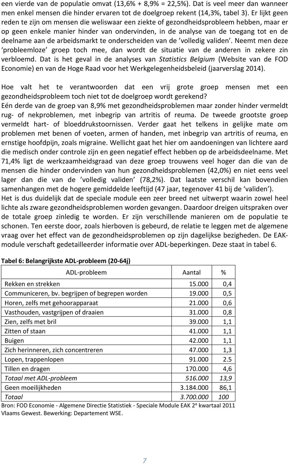 de arbeidsmarkt te onderscheiden van de volledig validen. Neemt men deze probleemloze groep toch mee, dan wordt de situatie van de anderen in zekere zin verbloemd.