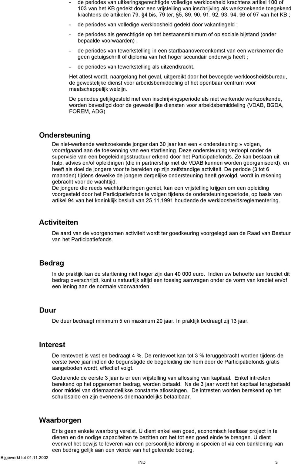 sociale bijstand (onder bepaalde voorwaarden) ; - de periodes van tewerkstelling in een startbaanovereenkomst van een werknemer die geen getuigschrift of diploma van het hoger secundair onderwijs