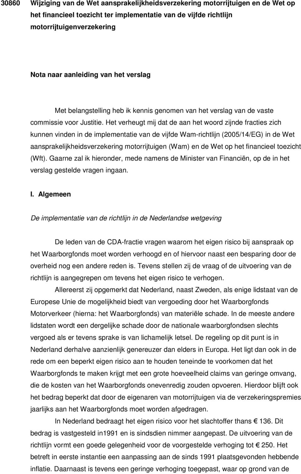 Het verheugt mij dat de aan het woord zijnde fracties zich kunnen vinden in de implementatie van de vijfde Wam-richtlijn (2005/14/EG) in de Wet aansprakelijkheidsverzekering motorrijtuigen (Wam) en