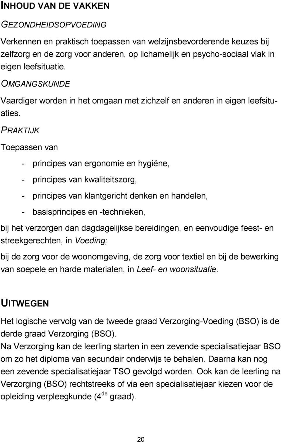 PRAKTIJK Toepassen van - principes van ergonomie en hygiëne, - principes van kwaliteitszorg, - principes van klantgericht denken en handelen, - basisprincipes en -technieken, bij het verzorgen dan