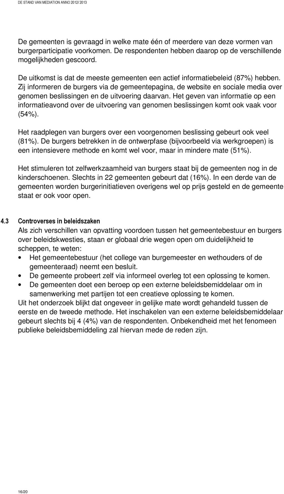 Zij informeren de burgers via de gemeentepagina, de website en sociale media over genomen beslissingen en de uitvoering daarvan.