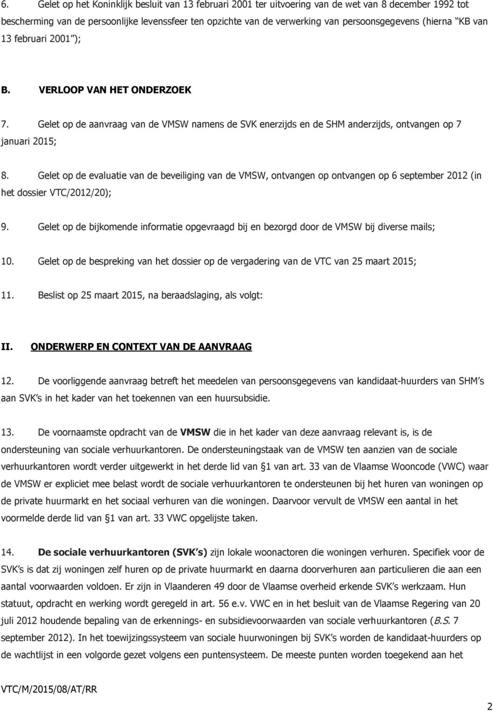 Gelet op de evaluatie van de beveiliging van de VMSW, ontvangen op ontvangen op 6 september 2012 (in het dossier VTC/2012/20); 9.