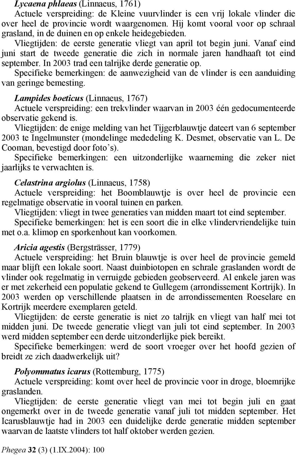 Vanaf eind juni start de tweede generatie die zich in normale jaren handhaaft tot eind september. In 2003 trad een talrijke derde generatie op.