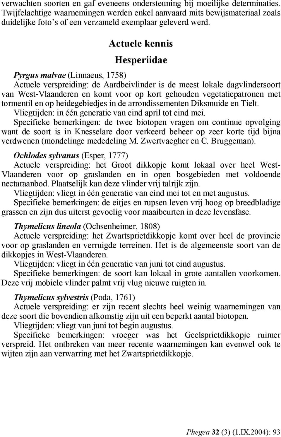 Actuele kennis Hesperiidae Pyrgus malvae (Linnaeus, 1758) Actuele verspreiding: de Aardbeivlinder is de meest lokale dagvlindersoort van West-Vlaanderen en komt voor op kort gehouden