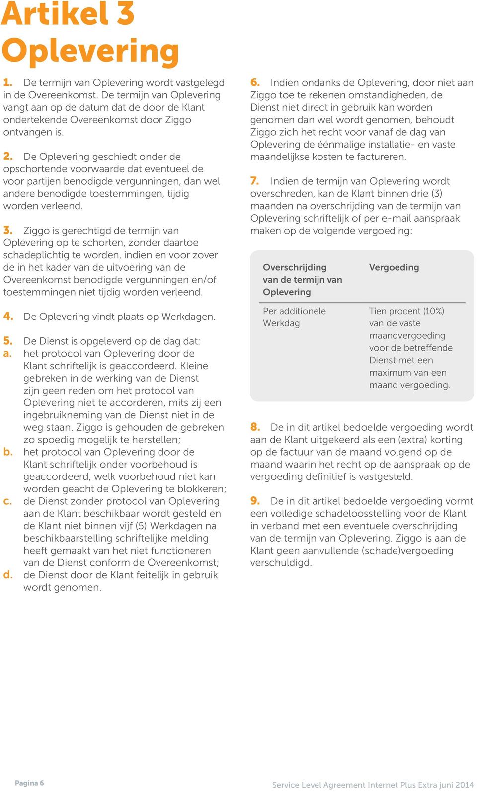 De Oplevering geschiedt onder de opschortende voorwaarde dat eventueel de voor partijen benodigde vergunningen, dan wel andere benodigde toestemmingen, tijdig worden verleend. 3.