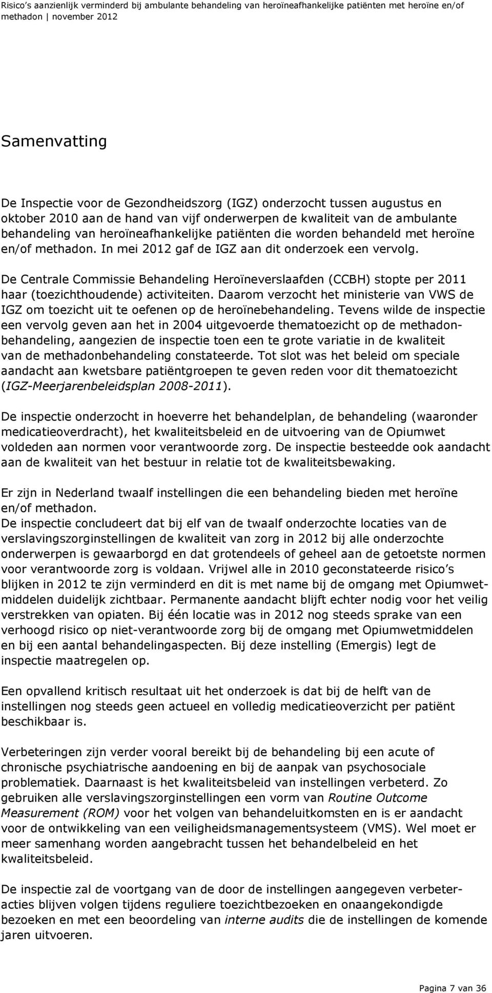 In mei 2012 gaf de IGZ aan dit onderzoek een vervolg. De Centrale Commissie Behandeling Heroïneverslaafden (CCBH) stopte per 2011 haar (toezichthoudende) activiteiten.