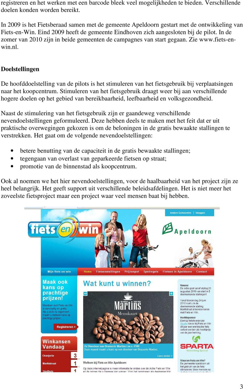 In de zomer van 2010 zijn in beide gemeenten de campagnes van start gegaan. Zie www.fiets-enwin.nl.