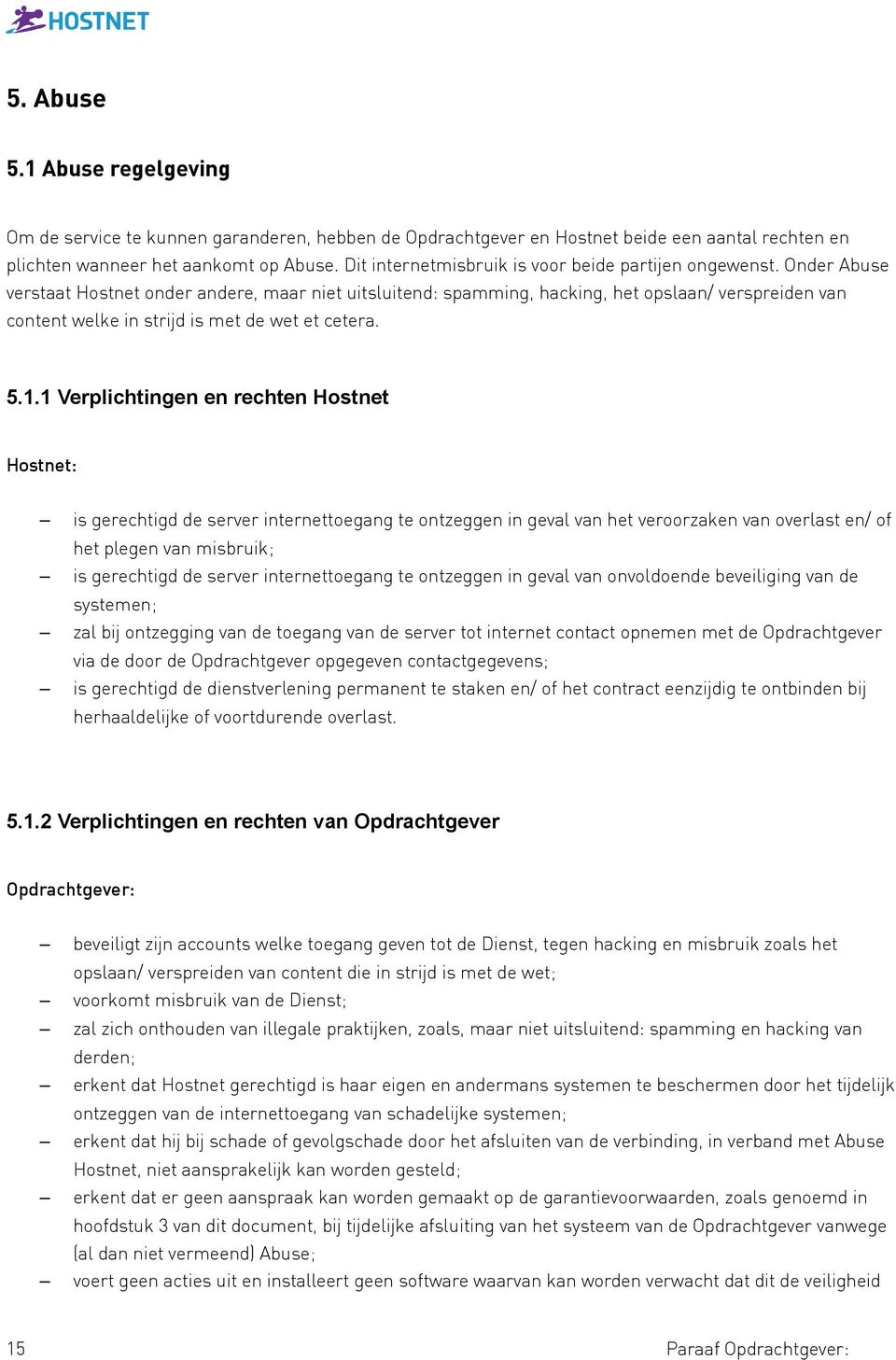 Onder Abuse verstaat Hostnet onder andere, maar niet uitsluitend: spamming, hacking, het opslaan/ verspreiden van content welke in strijd is met de wet et cetera. 5.1.