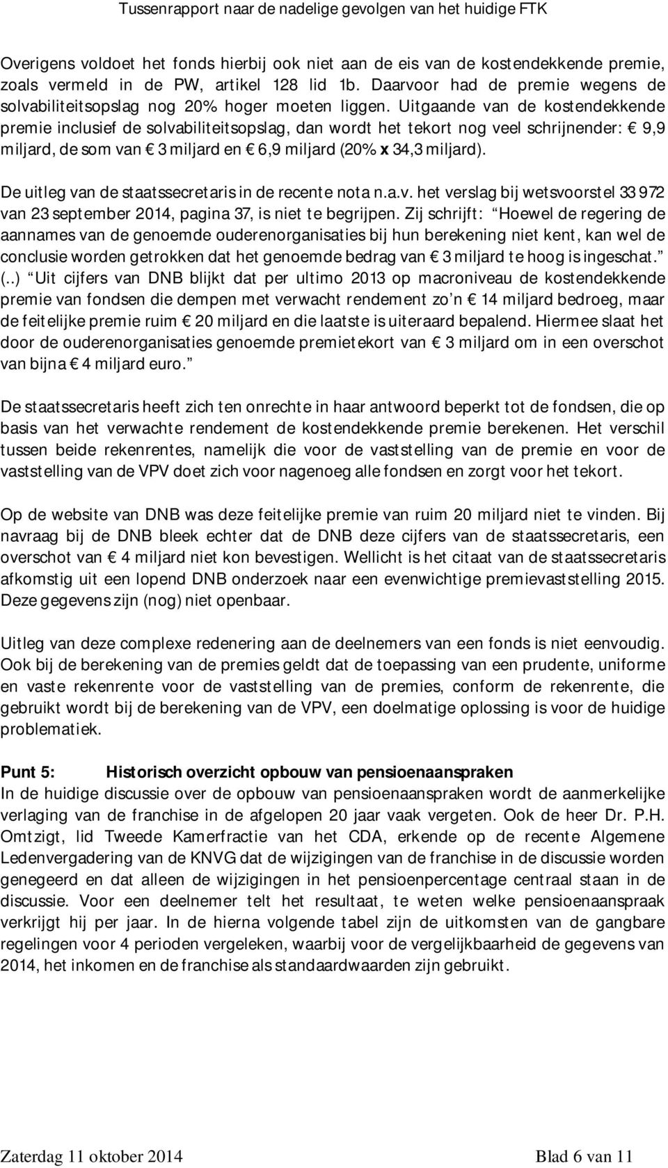 Uitgaande van de kostendekkende premie inclusief de solvabiliteitsopslag, dan wordt het tekort nog veel schrijnender: 9,9 miljard, de som van 3 miljard en 6,9 miljard (20% x 34,3 miljard).