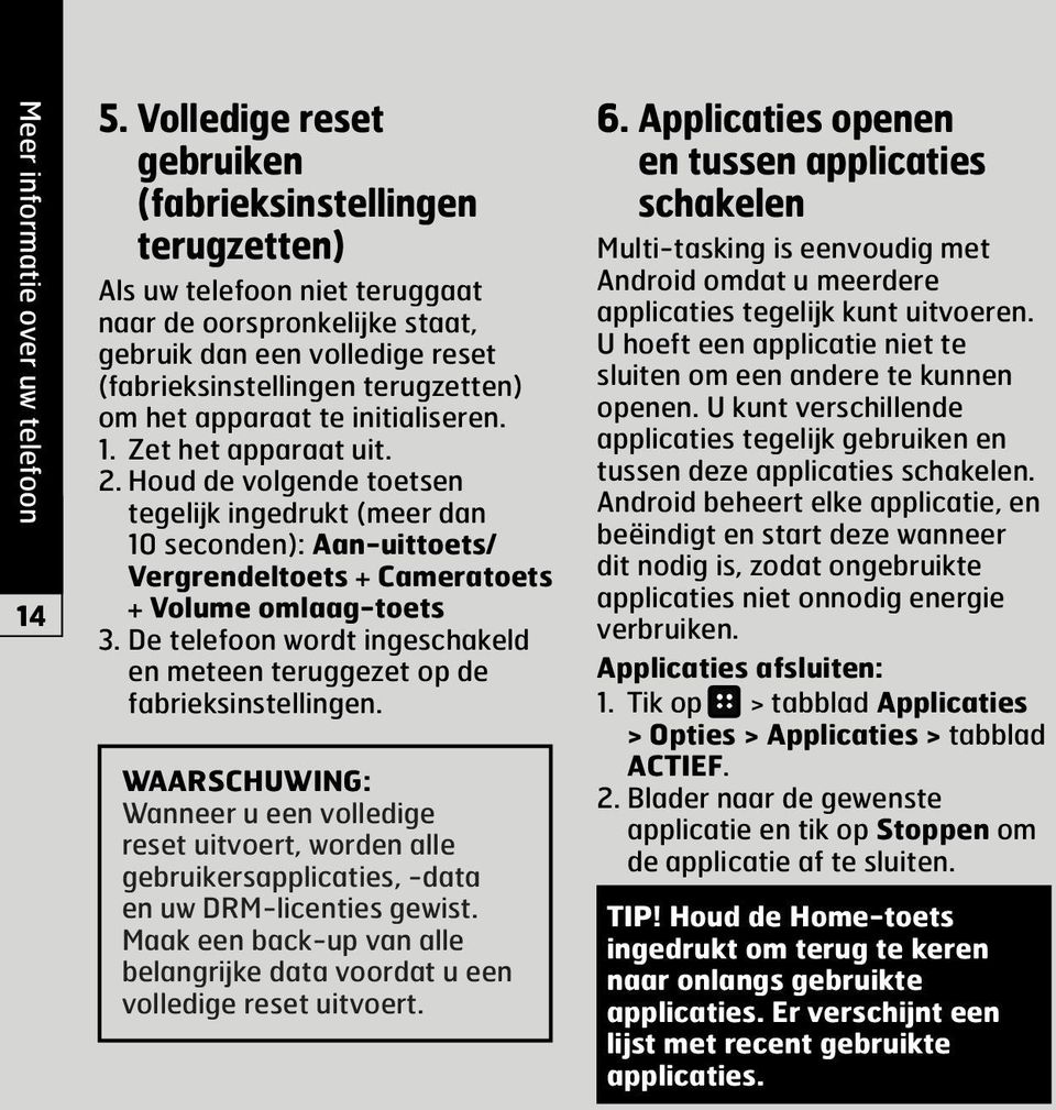 apparaat te initialiseren. 1. Zet het apparaat uit. 2. Houd de volgende toetsen tegelijk ingedrukt (meer dan 10 seconden): aan-uittoets/ Vergrendeltoets + Cameratoets + Volume omlaag-toets 3.