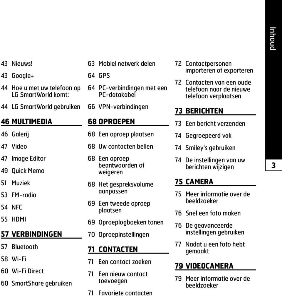 VerBindinGen 57 Bluetooth 58 Wi-Fi 60 Wi-Fi Direct 60 SmartShare gebruiken 63 Mobiel netwerk delen 64 GPS 64 PC-verbindingen met een PC-datakabel 66 VPN-verbindingen 68 oproepen 68 Een oproep