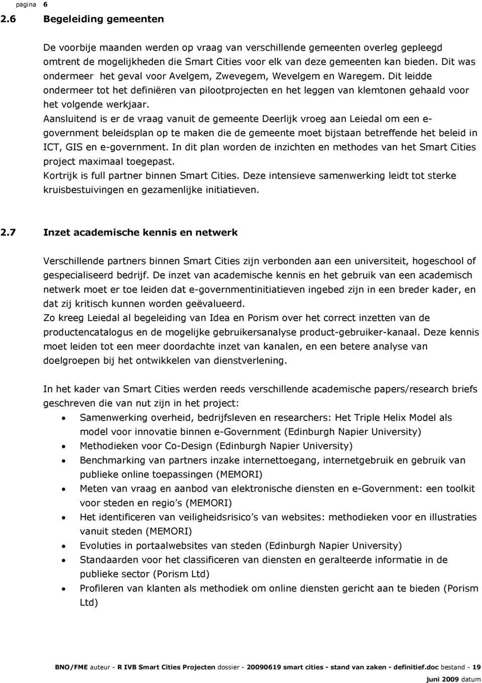 Aansluitend is er de vraag vanuit de gemeente Deerlijk vroeg aan Leiedal om een e- government beleidsplan op te maken die de gemeente moet bijstaan betreffende het beleid in ICT, GIS en e-government.