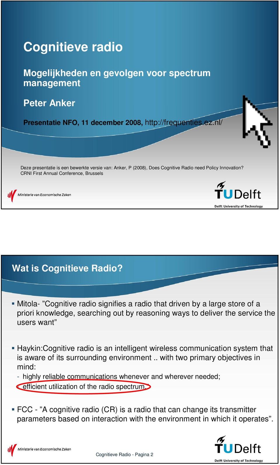 Mitola- Cognitive radio signifies a radio that driven by a large store of a priori knowledge, searching out by reasoning ways to deliver the service the users want Haykin:Cognitive radio is an