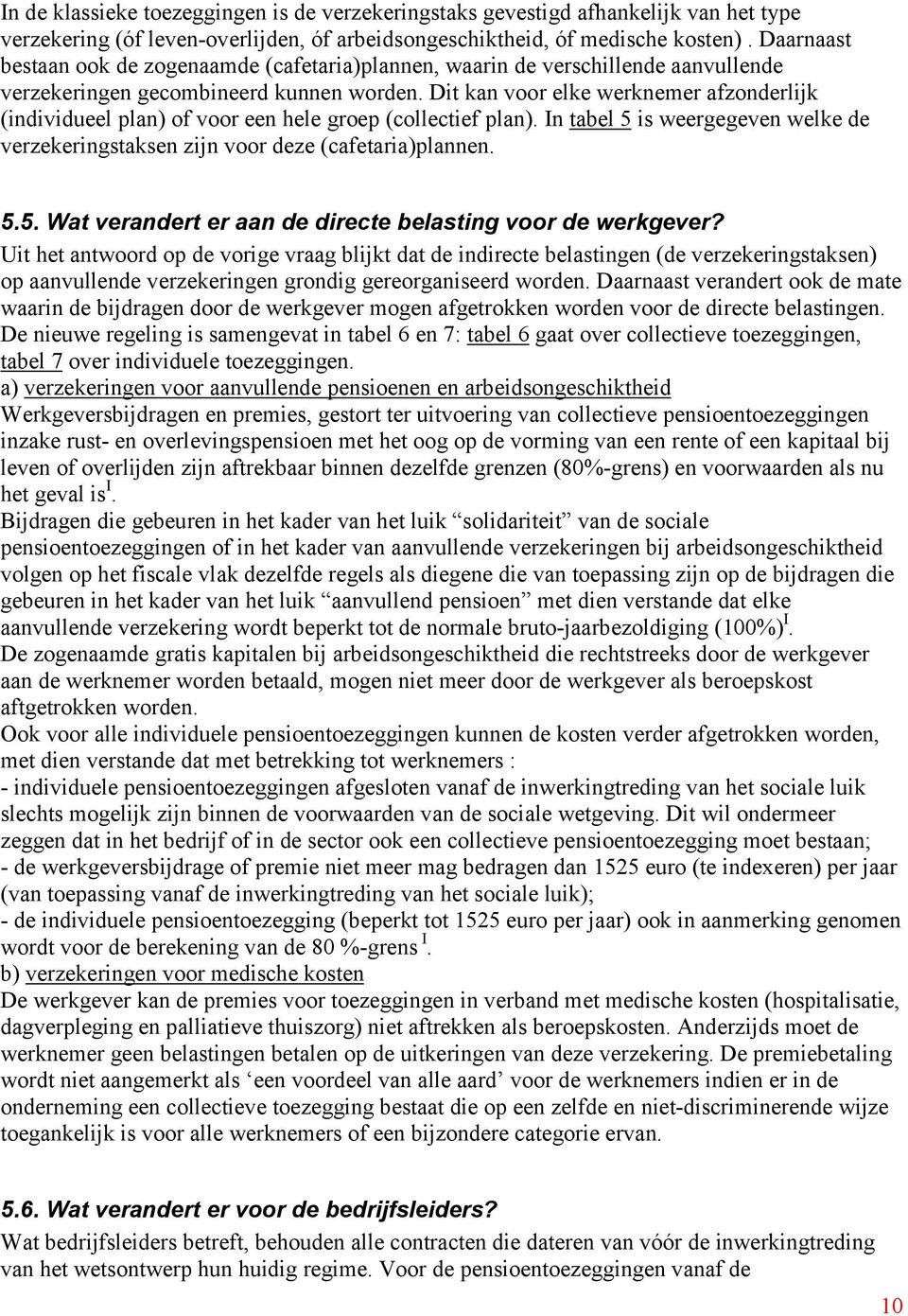 Dit kan voor elke werknemer afzonderlijk (individueel plan) of voor een hele groep (collectief plan). In tabel 5 is weergegeven welke de verzekeringstaksen zijn voor deze (cafetaria)plannen. 5.5. Wat verandert er aan de directe belasting voor de werkgever?