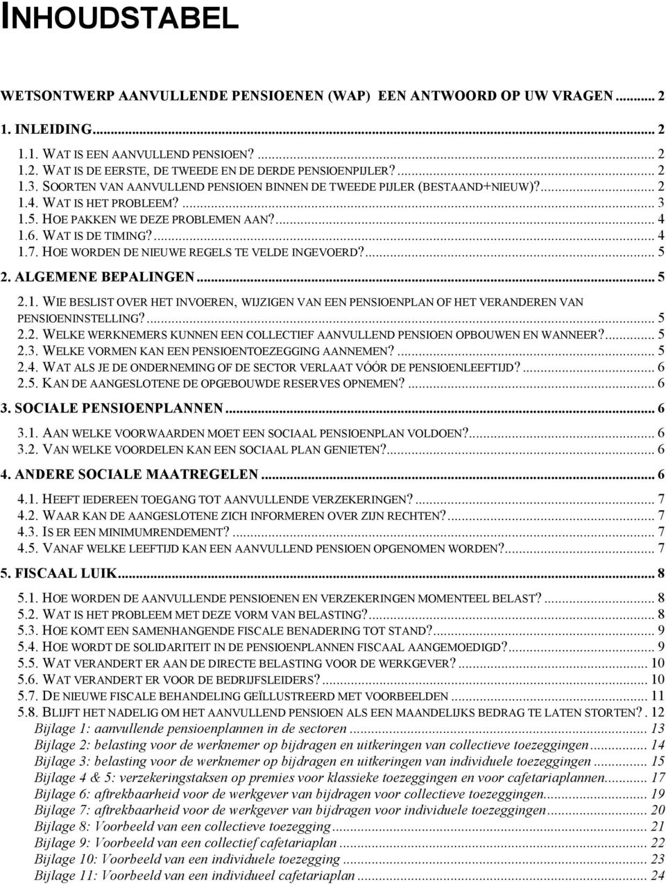 HOE WORDEN DE NIEUWE REGELS TE VELDE INGEVOERD?... 5 2. ALGEMENE BEPALINGEN... 5 2.1. WIE BESLIST OVER HET INVOEREN, WIJZIGEN VAN EEN PENSIOENPLAN OF HET VERANDEREN VAN PENSIOENINSTELLING?... 5 2.2. WELKE WERKNEMERS KUNNEN EEN COLLECTIEF AANVULLEND PENSIOEN OPBOUWEN EN WANNEER?