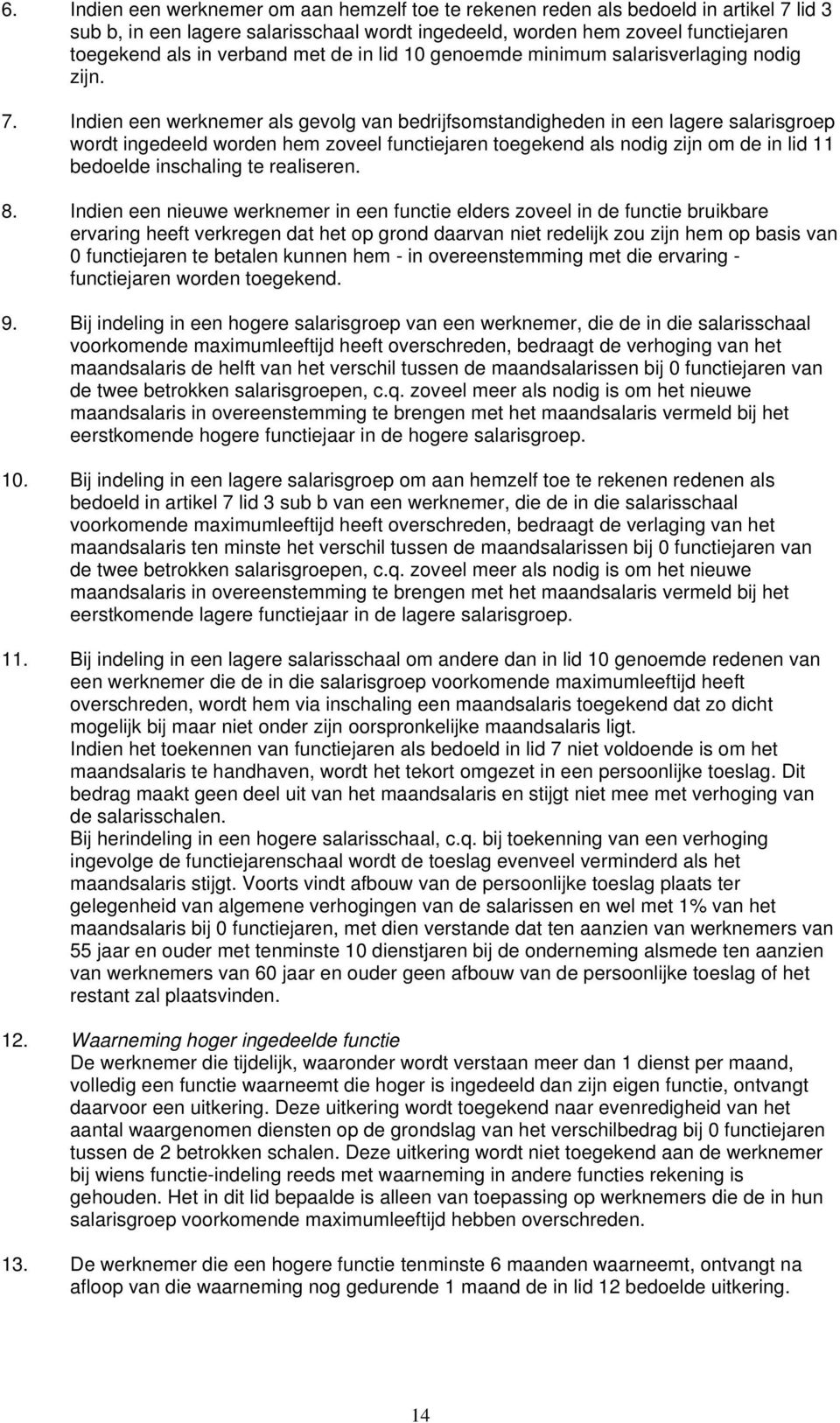 Indien een werknemer als gevolg van bedrijfsomstandigheden in een lagere salarisgroep wordt ingedeeld worden hem zoveel functiejaren toegekend als nodig zijn om de in lid 11 bedoelde inschaling te