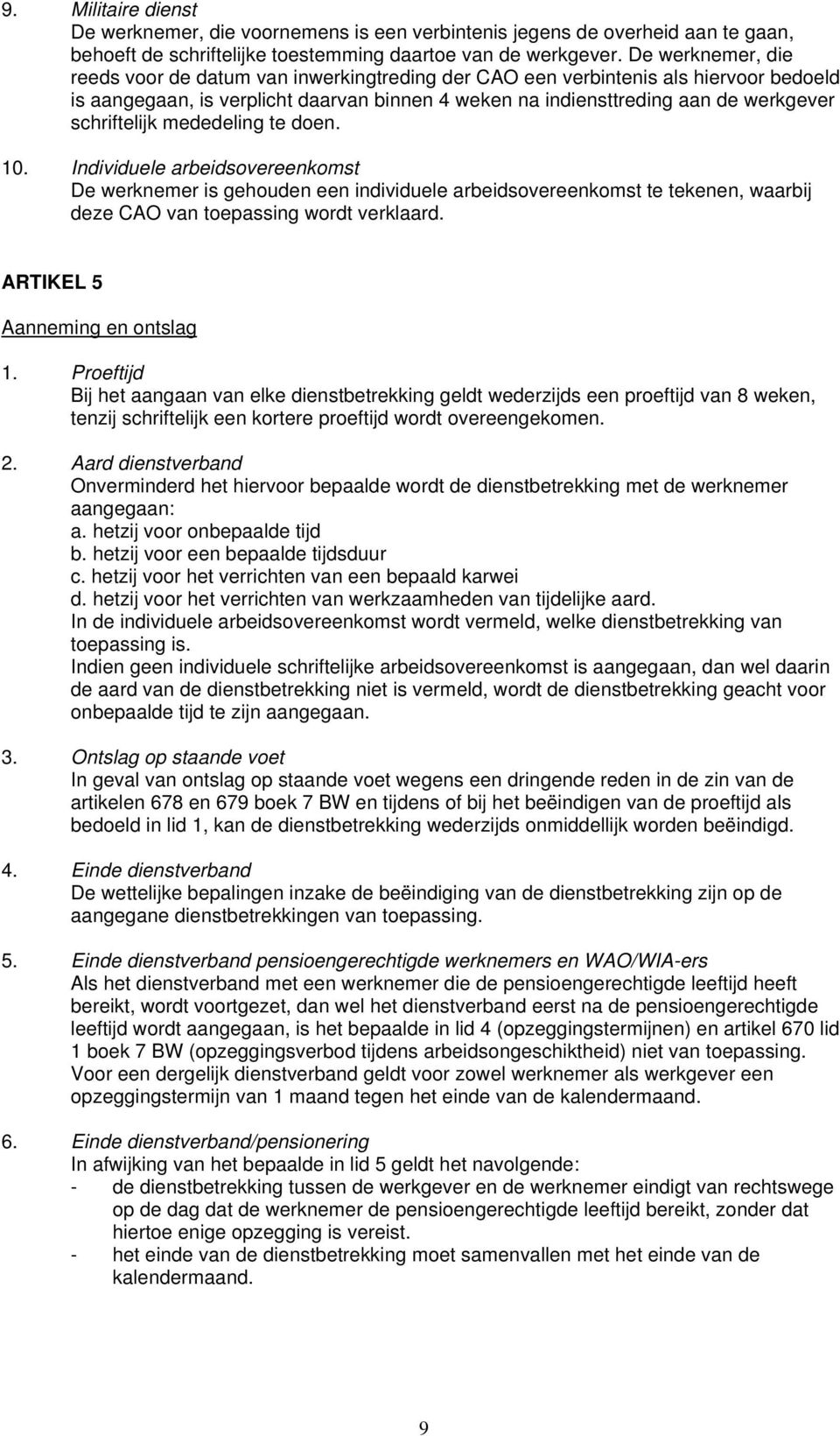 schriftelijk mededeling te doen. 10. Individuele arbeidsovereenkomst De werknemer is gehouden een individuele arbeidsovereenkomst te tekenen, waarbij deze CAO van toepassing wordt verklaard.