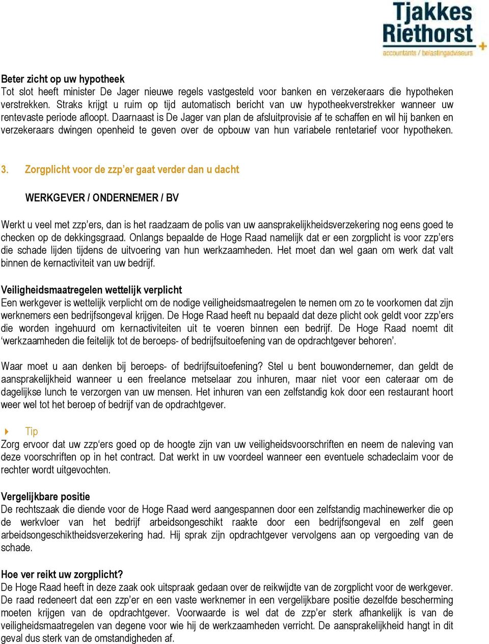 Daarnaast is De Jager van plan de afsluitprovisie af te schaffen en wil hij banken en verzekeraars dwingen openheid te geven over de opbouw van hun variabele rentetarief voor hypotheken. 3.