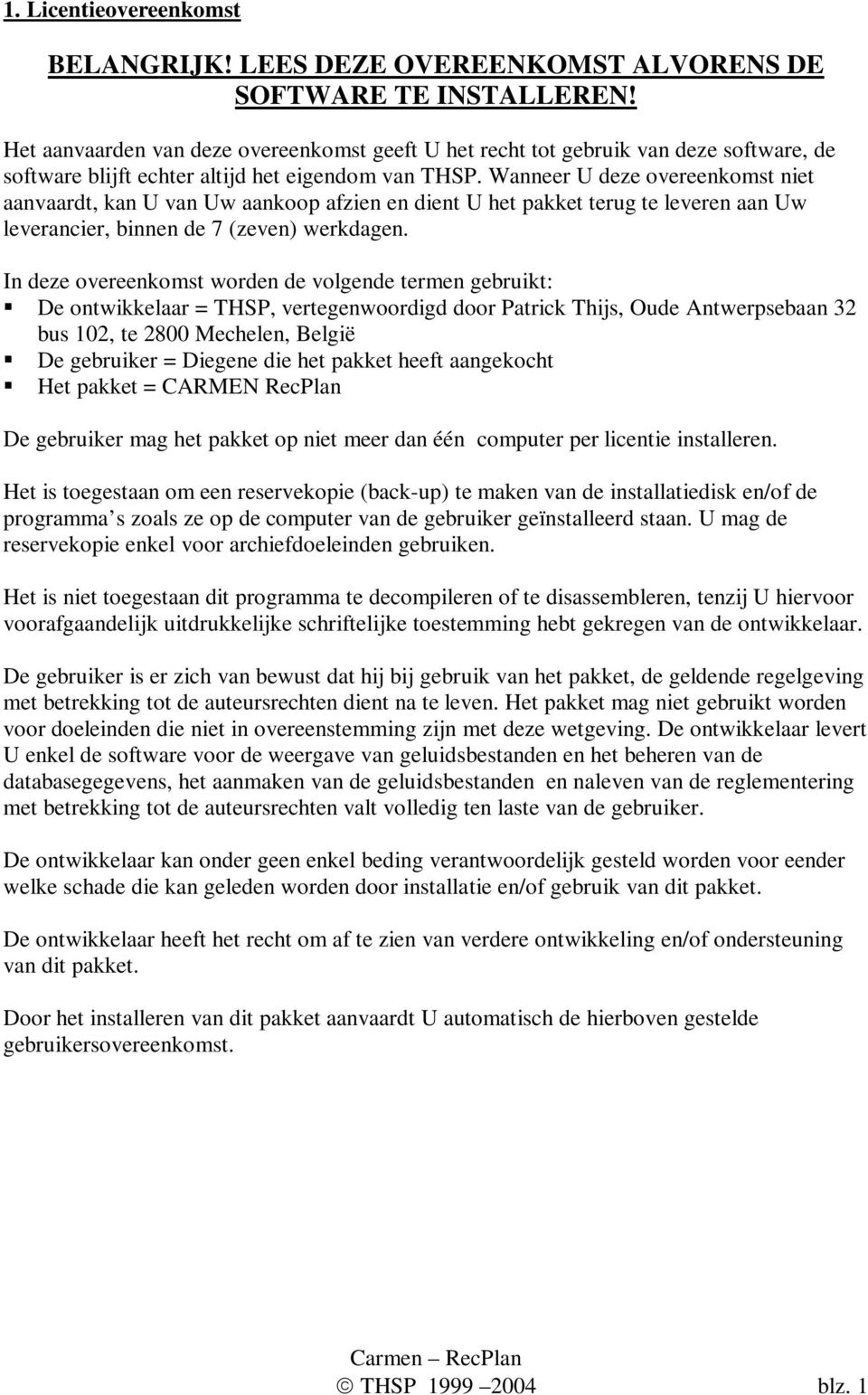 Wanneer U deze overeenkomst niet aanvaardt, kan U van Uw aankoop afzien en dient U het pakket terug te leveren aan Uw leverancier, binnen de 7 (zeven) werkdagen.