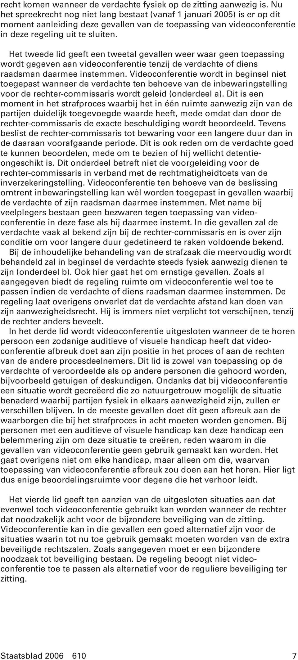 Het tweede lid geeft een tweetal gevallen weer waar geen toepassing wordt gegeven aan videoconferentie tenzij de verdachte of diens raadsman daarmee instemmen.