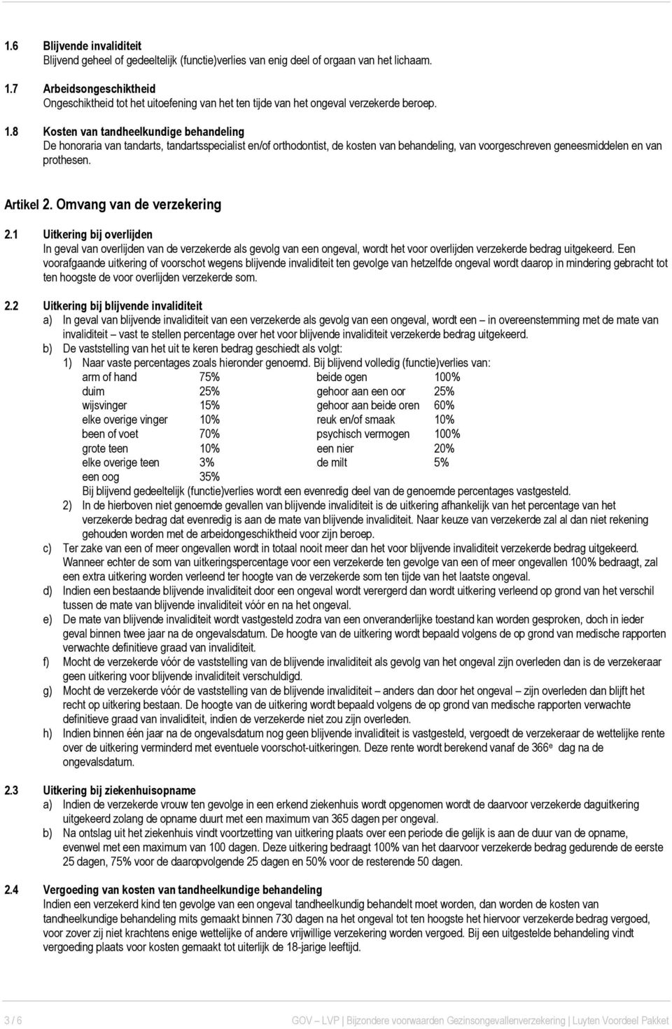 8 Kosten van tandheelkundige behandeling De honoraria van tandarts, tandartsspecialist en/of orthodontist, de kosten van behandeling, van voorgeschreven geneesmiddelen en van prothesen. Artikel 2.