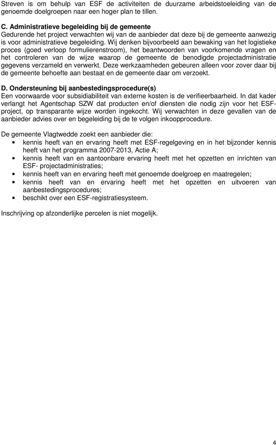 Wij denken bijvoorbeeld aan bewaking van het logistieke proces (goed verloop formulierenstroom), het beantwoorden van voorkomende vragen en het controleren van de wijze waarop de gemeente de