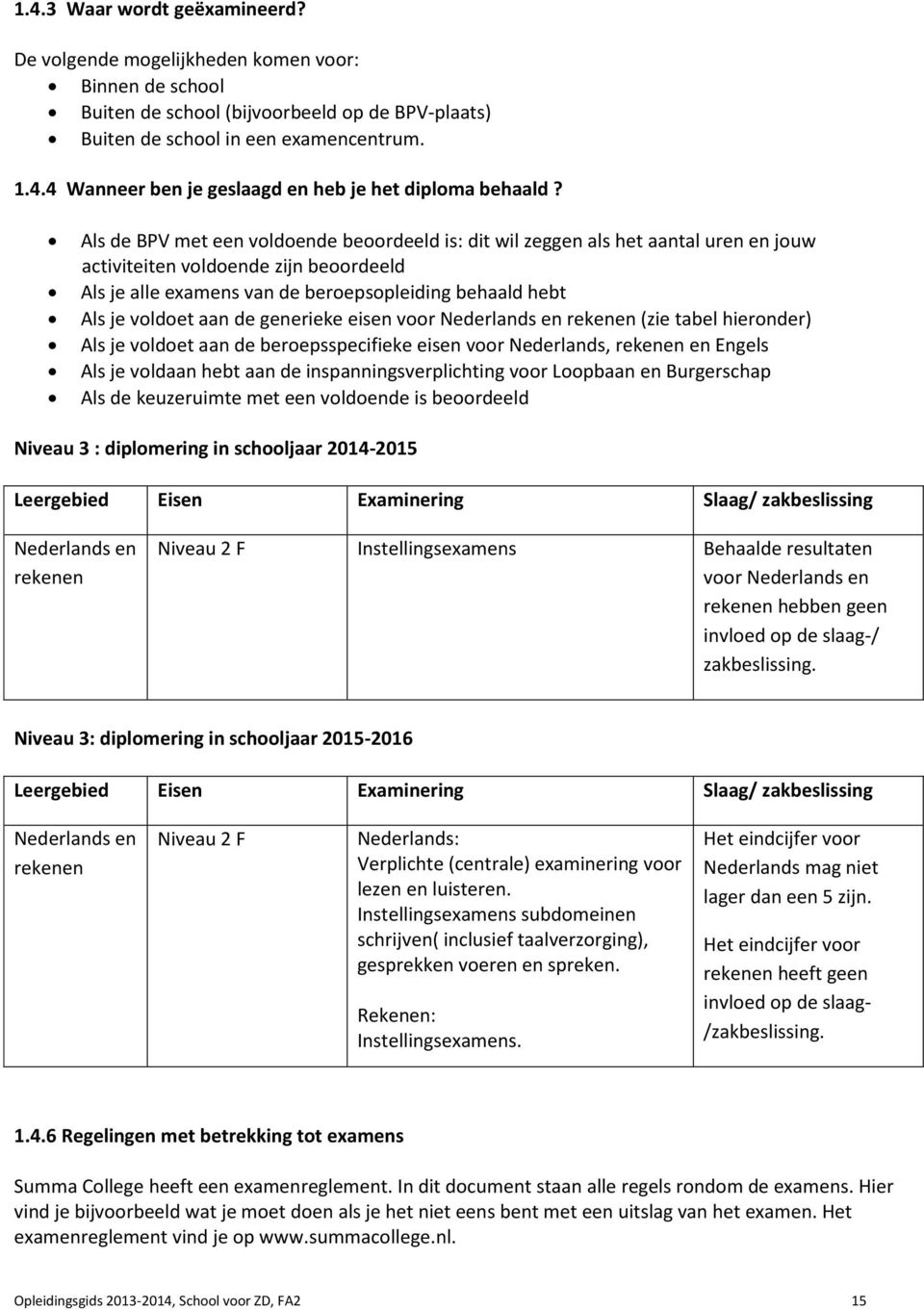aan de generieke eisen voor Nederlands en rekenen (zie tabel hieronder) Als je voldoet aan de beroepsspecifieke eisen voor Nederlands, rekenen en Engels Als je voldaan hebt aan de