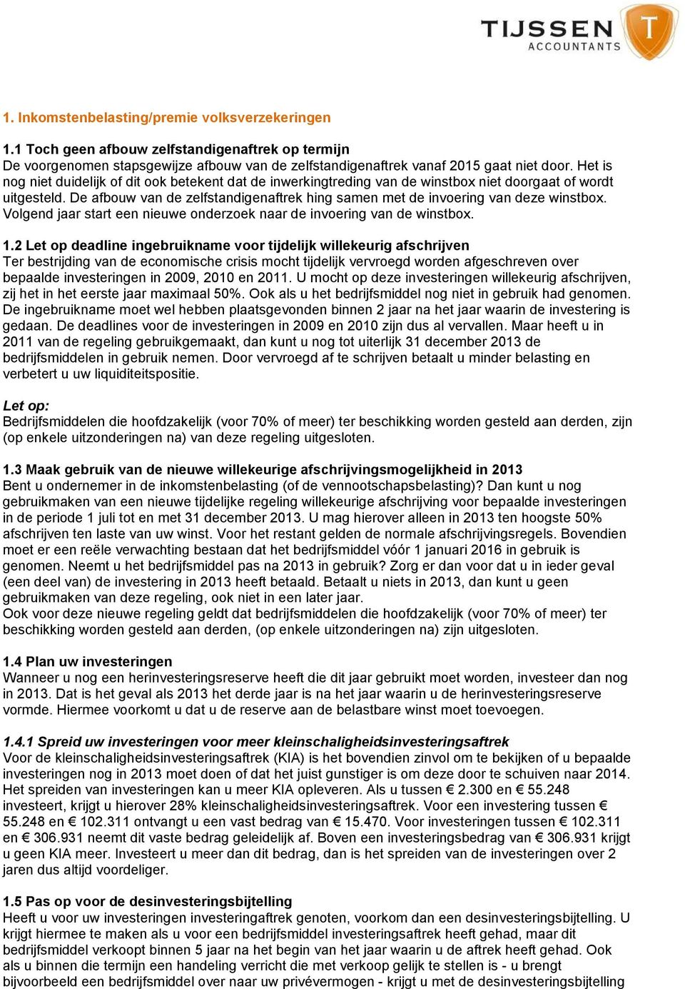 De afbouw van de zelfstandigenaftrek hing samen met de invoering van deze winstbox. Volgend jaar start een nieuwe onderzoek naar de invoering van de winstbox. 1.