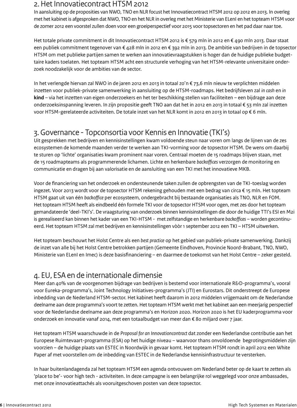 voor 2015 voor topsectoren en het pad daar naar toe. Het totale private commitment in dit Innovatiecontract HTSM 2012 is 579 mln in 2012 en 490 mln 2013.