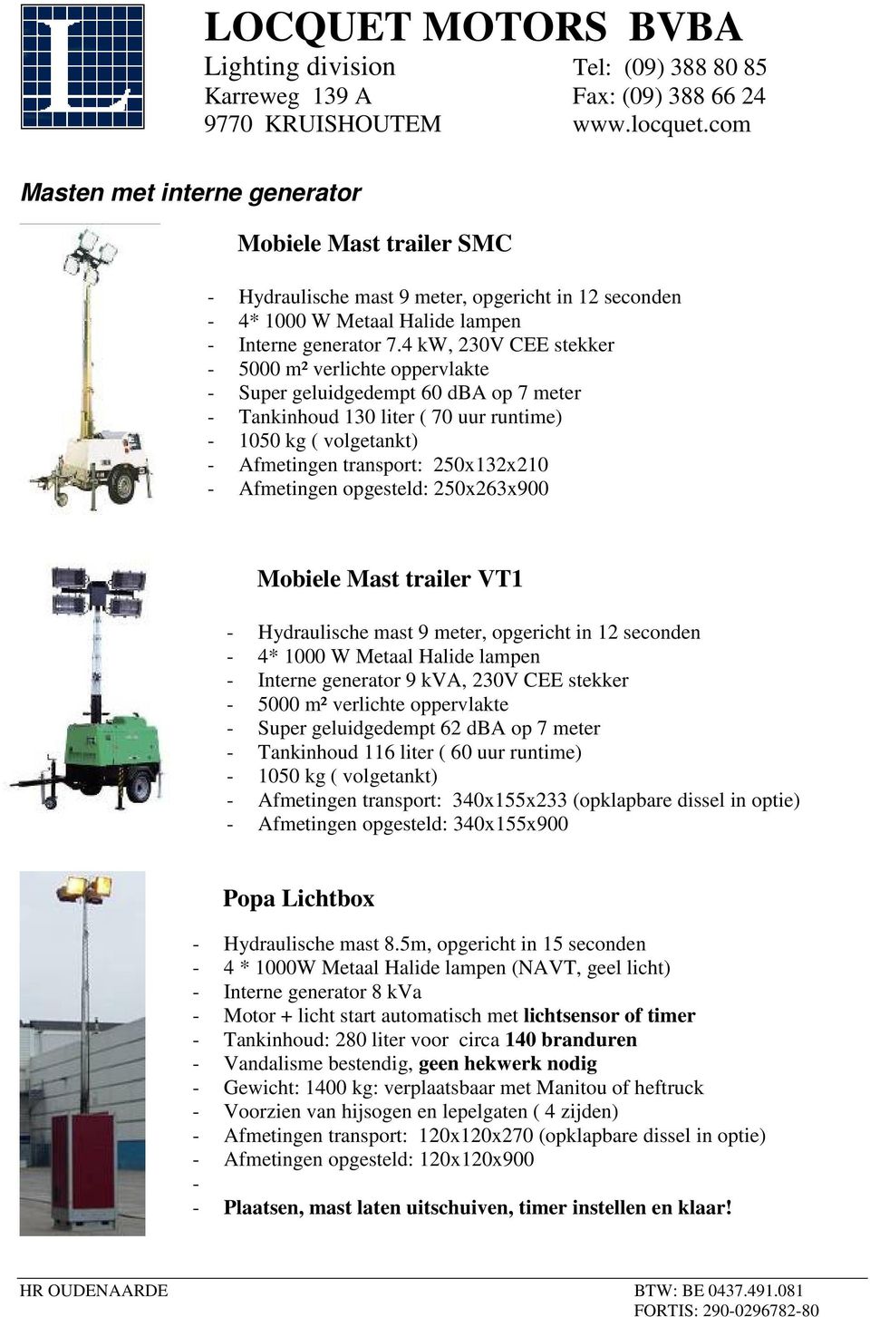 Afmetingen opgesteld: 250x263x900 Mobiele Mast trailer VT1 - Hydraulische mast 9 meter, opgericht in 12 seconden - 4* 1000 W Metaal Halide lampen - Interne generator 9 kva, 230V CEE stekker - 5000 m²