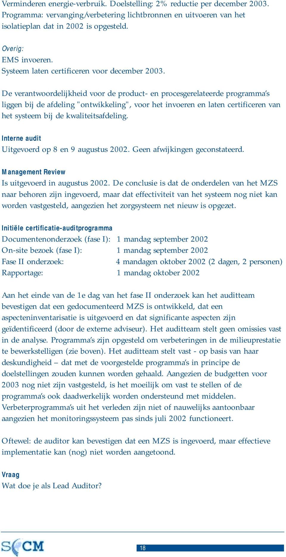 De verantwoordelijkheid voor de product- en procesgerelateerde programma s liggen bij de afdeling "ontwikkeling", voor het invoeren en laten certificeren van het systeem bij de kwaliteitsafdeling.