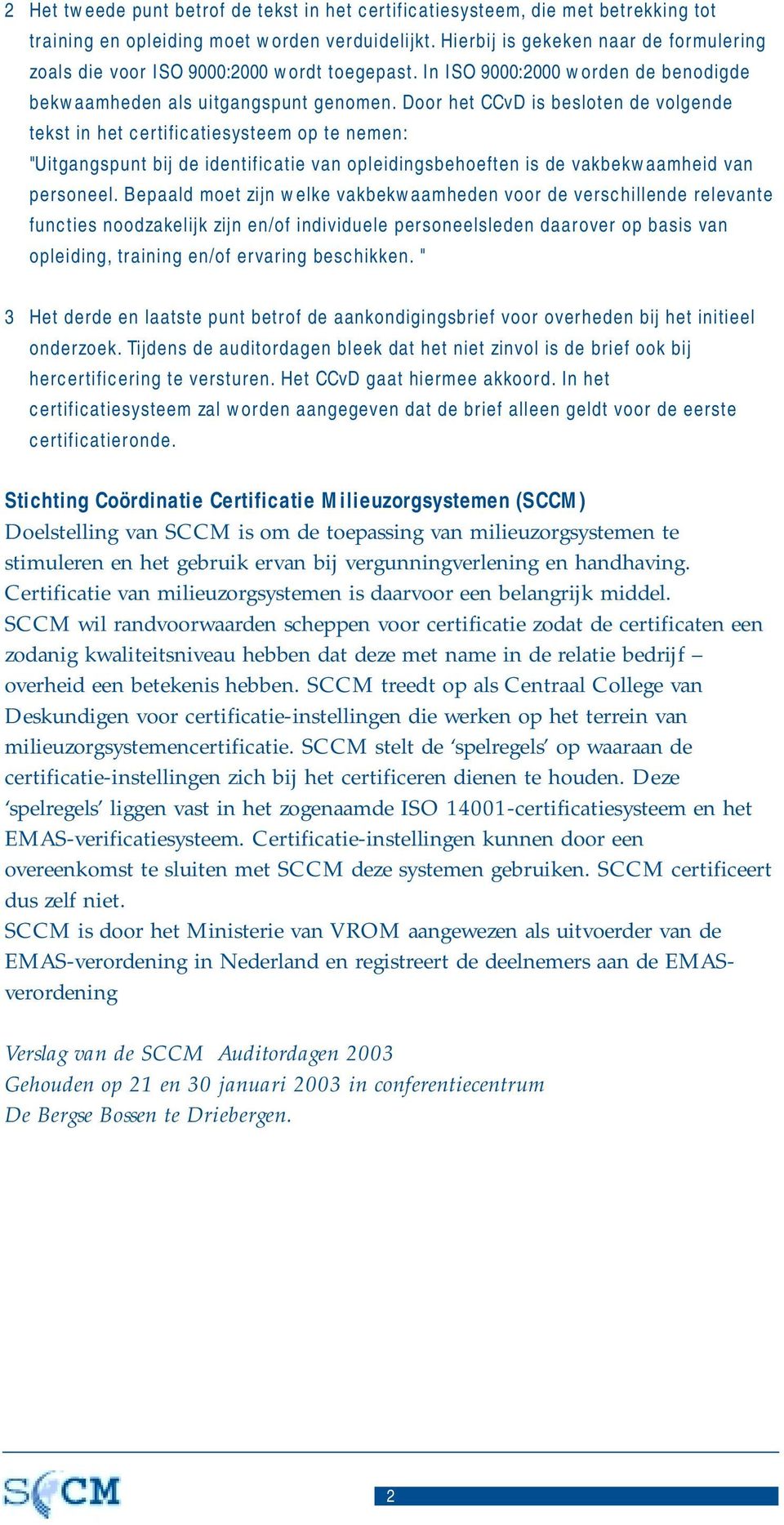 Door het CCvD is besloten de volgende tekst in het certificatiesysteem op te nemen: "Uitgangspunt bij de identificatie van opleidingsbehoeften is de vakbekwaamheid van personeel.
