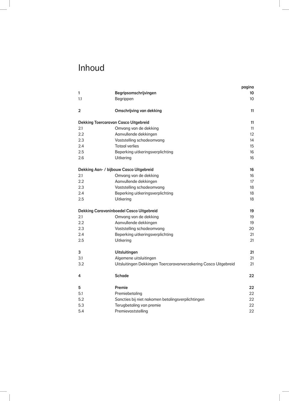 2 Aanvullende dekkingen 17 2.3 Vaststelling schadeomvang 18 2.4 Beperking uitkeringsverplichting 18 2.5 Uitkering 18 Dekking Caravaninboedel Casco Uitgebreid 19 2.1 Omvang van de dekking 19 2.